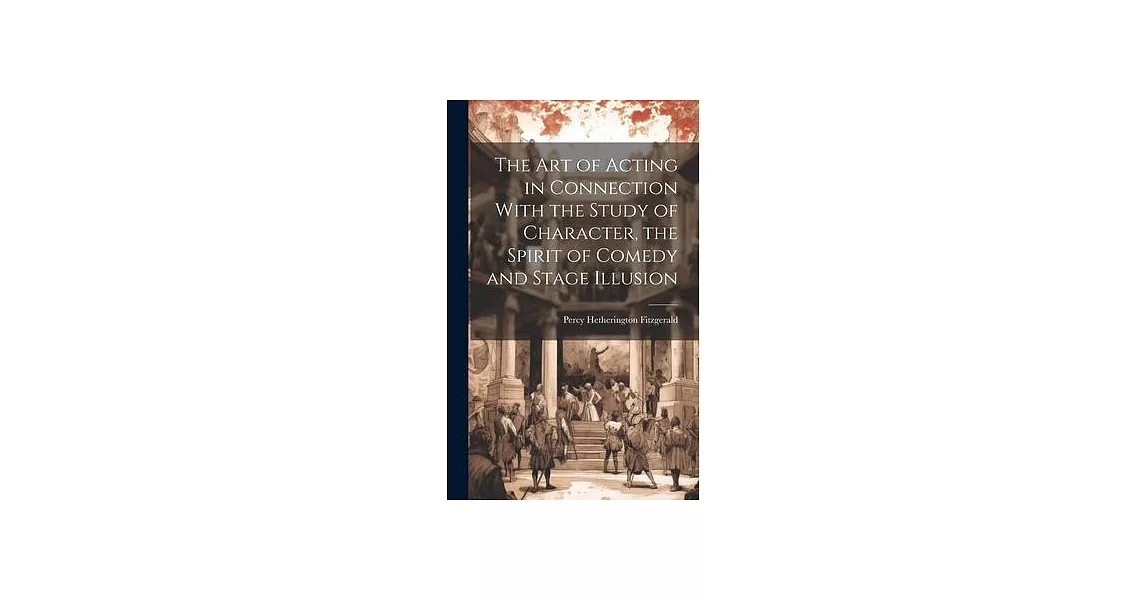 The Art of Acting in Connection With the Study of Character, the Spirit of Comedy and Stage Illusion | 拾書所