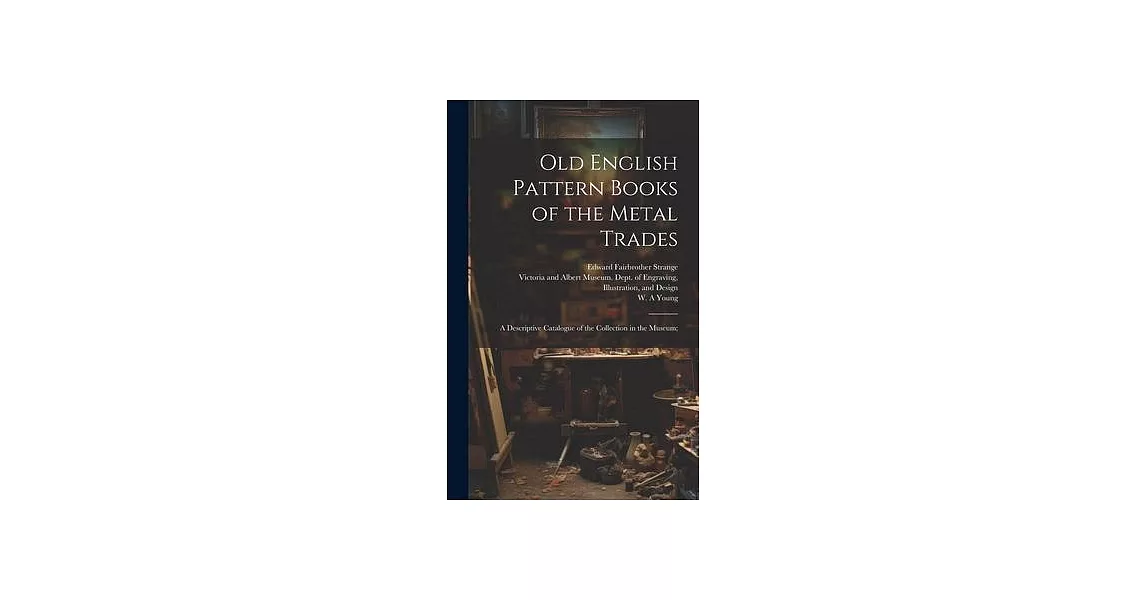 Old English Pattern Books of the Metal Trades; a Descriptive Catalogue of the Collection in the Museum; | 拾書所