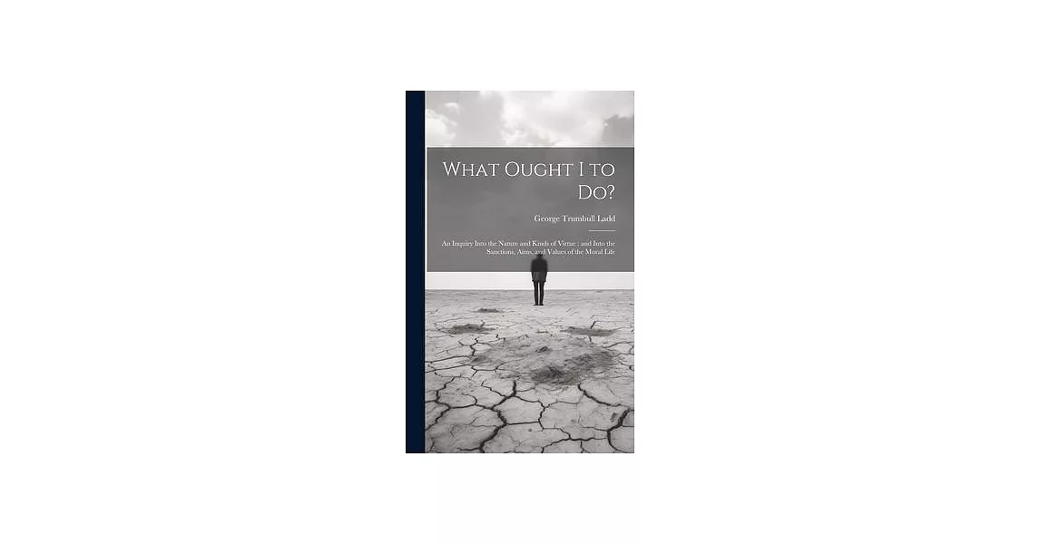 What Ought I to Do?: An Inquiry Into the Nature and Kinds of Virtue: and Into the Sanctions, Aims, and Values of the Moral Life | 拾書所