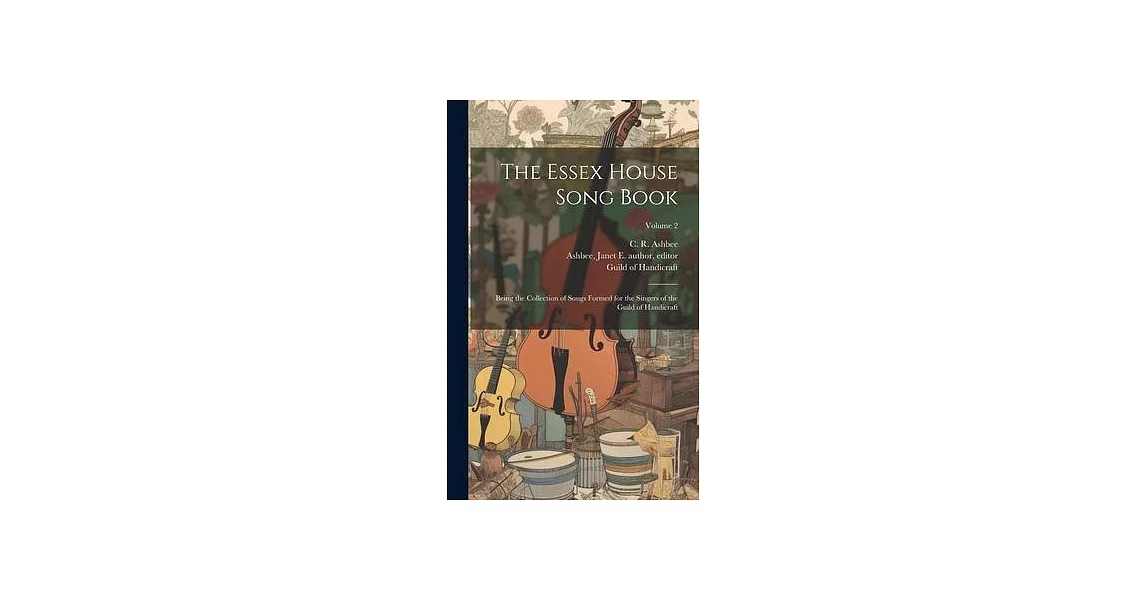 The Essex House Song Book: Being the Collection of Songs Formed for the Singers of the Guild of Handicraft; Volume 2 | 拾書所