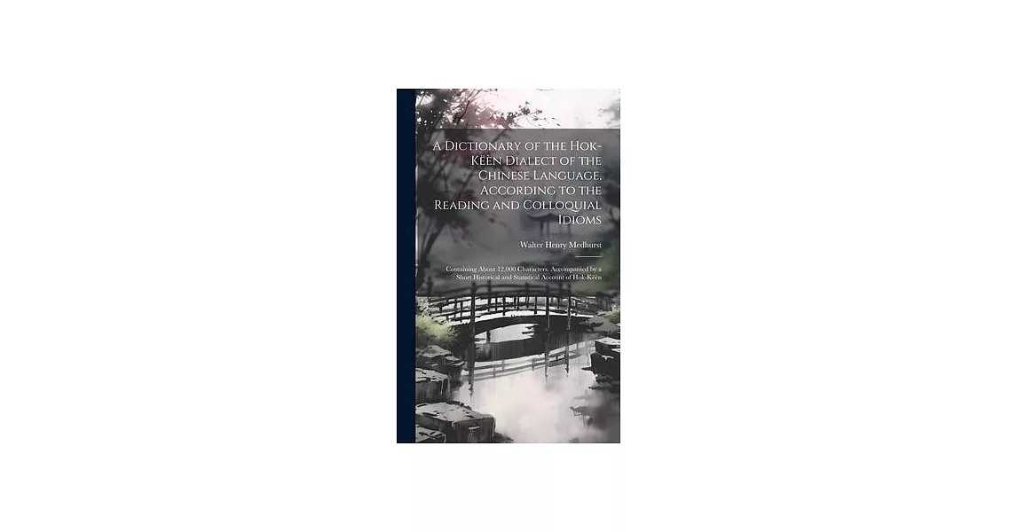 A Dictionary of the Hok-këèn Dialect of the Chinese Language, According to the Reading and Colloquial Idioms: Containing About 12,000 Characters. Acco | 拾書所