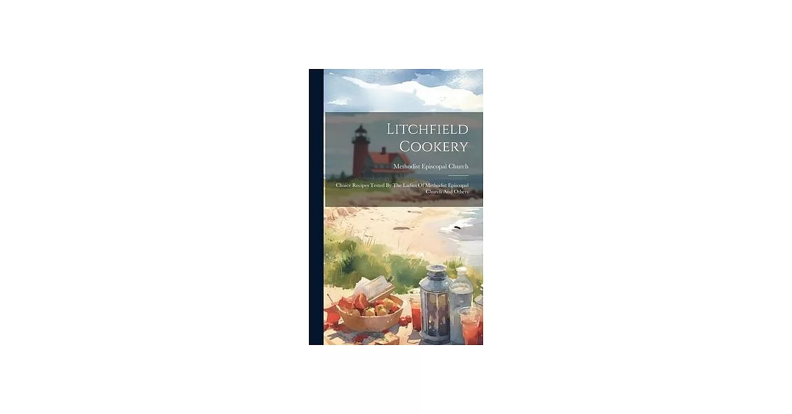 Litchfield Cookery: Choice Recipes Tested By The Ladies Of Methodist Episcopal Church And Others | 拾書所