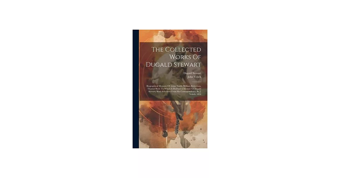 The Collected Works Of Dugald Stewart: Biographical Memoirs Of Adam Smith, William Robertson, Thomas Reid. To Which Is Prefixed A Memoir Of Dugald Ste | 拾書所