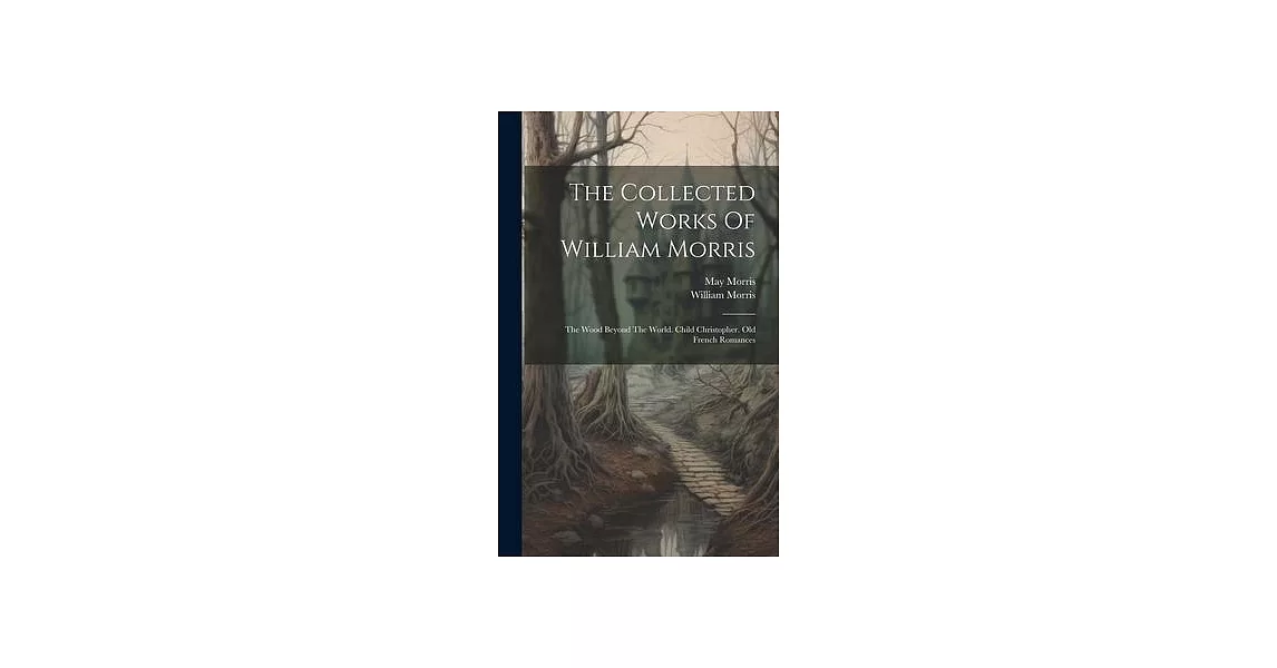 The Collected Works Of William Morris: The Wood Beyond The World. Child Christopher. Old French Romances | 拾書所