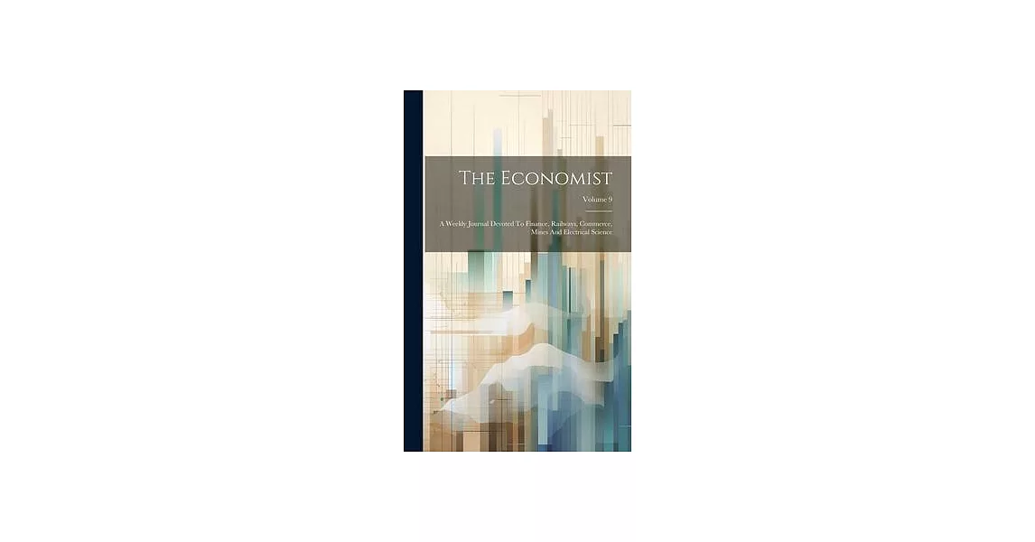 The Economist: A Weekly Journal Devoted To Finance, Railways, Commerce, Mines And Electrical Science; Volume 9 | 拾書所