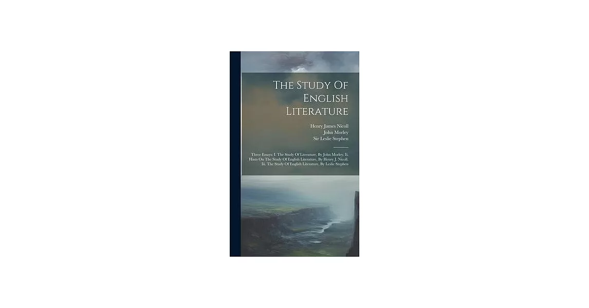 The Study Of English Literature: Three Essays: I. The Study Of Literature, By John Morley. Ii. Hints On The Study Of English Literature, By Henry J. N | 拾書所