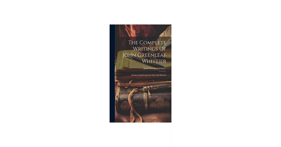 The Complete Writings Of John Greenleaf Whittier: Margaret Smith’s Journal. Tales And Sketches | 拾書所