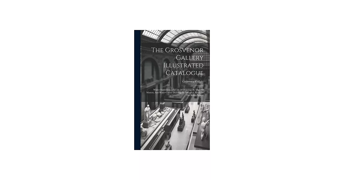 The Grosvenor Gallery Illustrated Catalogue: Winter Exhibition (1877-78) Of Drawings By The Old Masters, And Water-colour Drawings By Deceased Artists | 拾書所