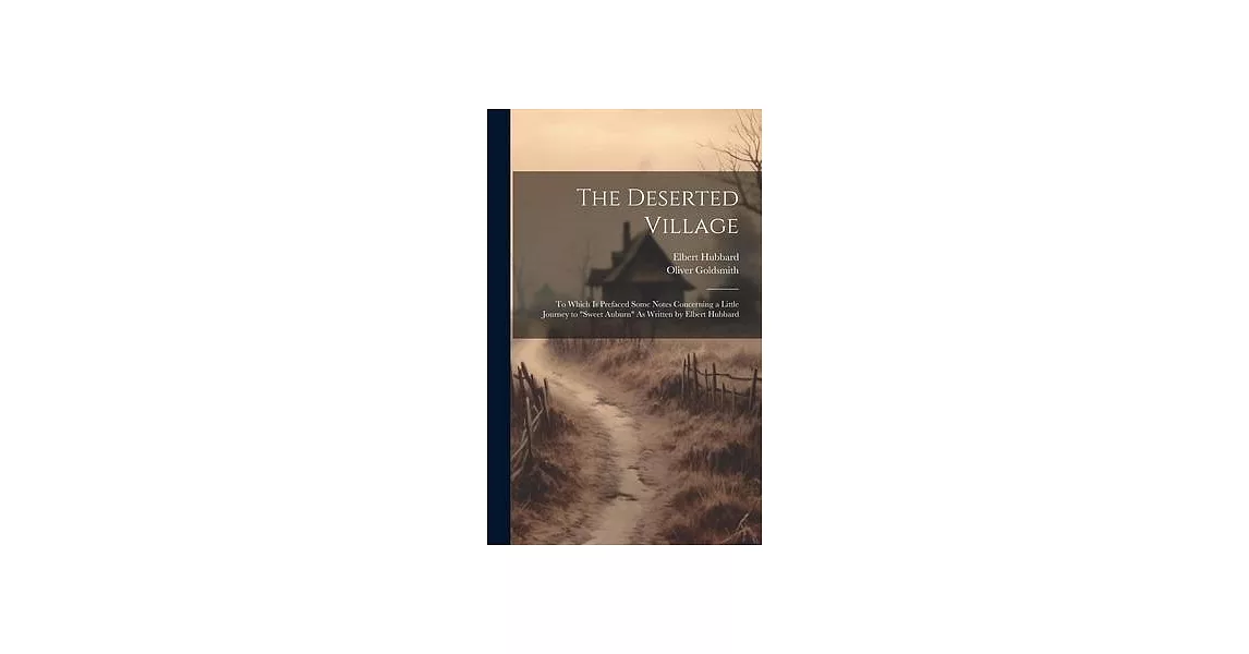 The Deserted Village: To Which Is Prefaced Some Notes Concerning a Little Journey to ＂Sweet Auburn＂ As Written by Elbert Hubbard | 拾書所