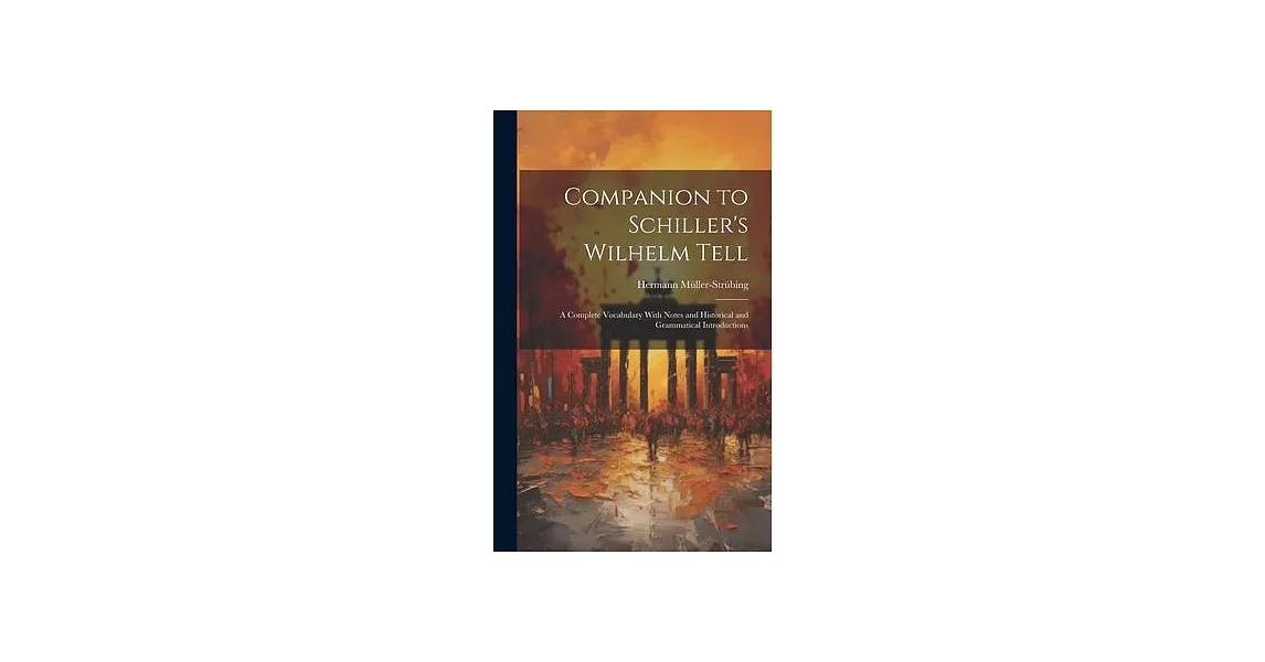 Companion to Schiller’s Wilhelm Tell: A Complete Vocabulary With Notes and Historical and Grammatical Introductions | 拾書所