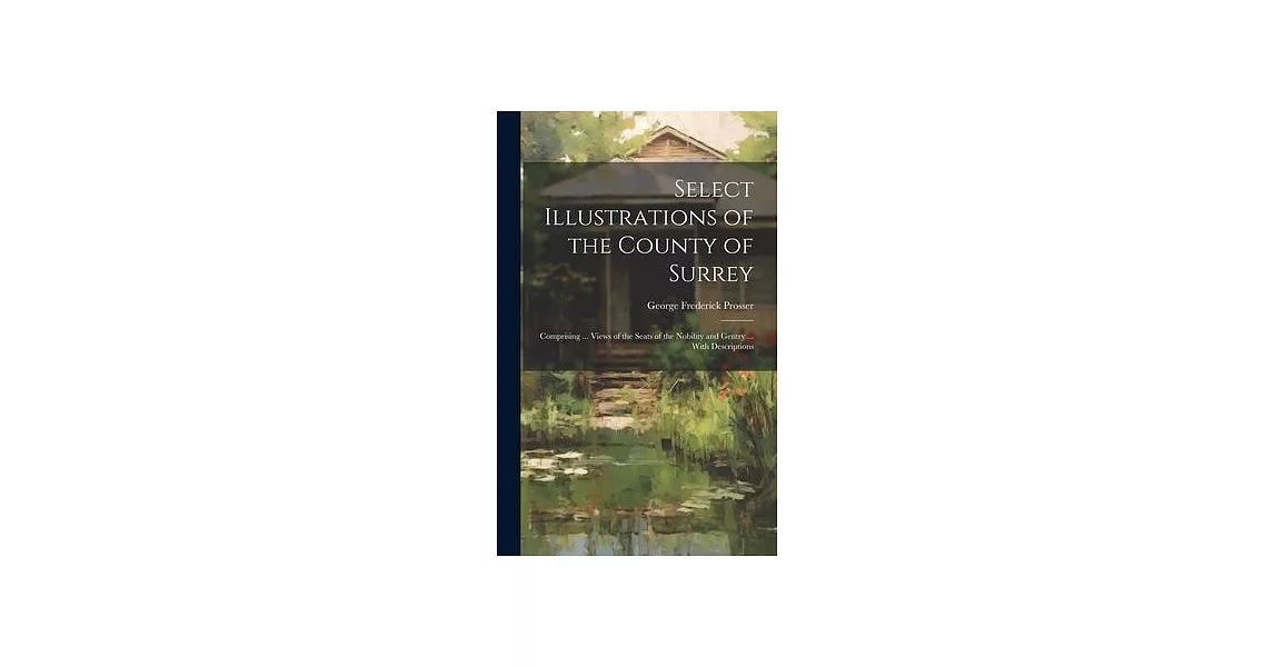 Select Illustrations of the County of Surrey: Comprising ... Views of the Seats of the Nobility and Gentry ... With Descriptions | 拾書所