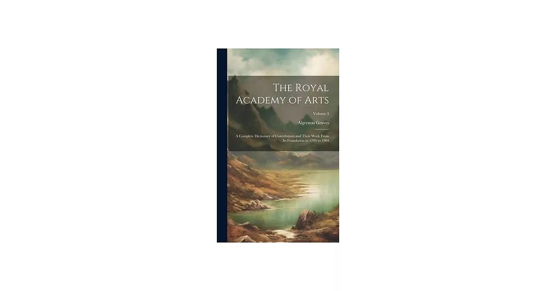 The Royal Academy of Arts: A Complete Dictionary of Contributors and Their Work From Its Foundation in 1769 to 1904; Volume 3 | 拾書所