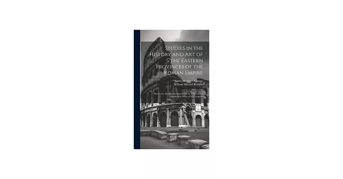 Studies in the History and Art of the Eastern Provinces of the Roman Empire: Written for the Quartercentenary of the University of Aberdeen by Seven o | 拾書所