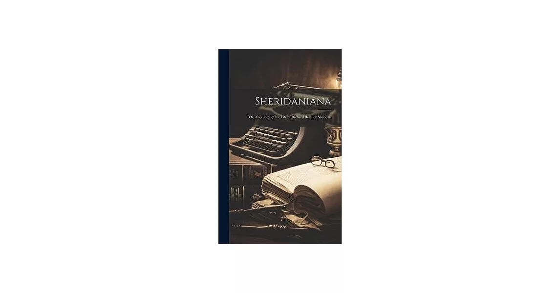 Sheridaniana: Or, Anecdotes of the Life of Richard Brinsley Sheridan | 拾書所
