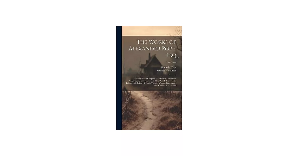 The Works of Alexander Pope, Esq: In Nine Volumes Complete, With His Last Corrections, Additions, and Improvements, As They Were Delivered to the Edit | 拾書所