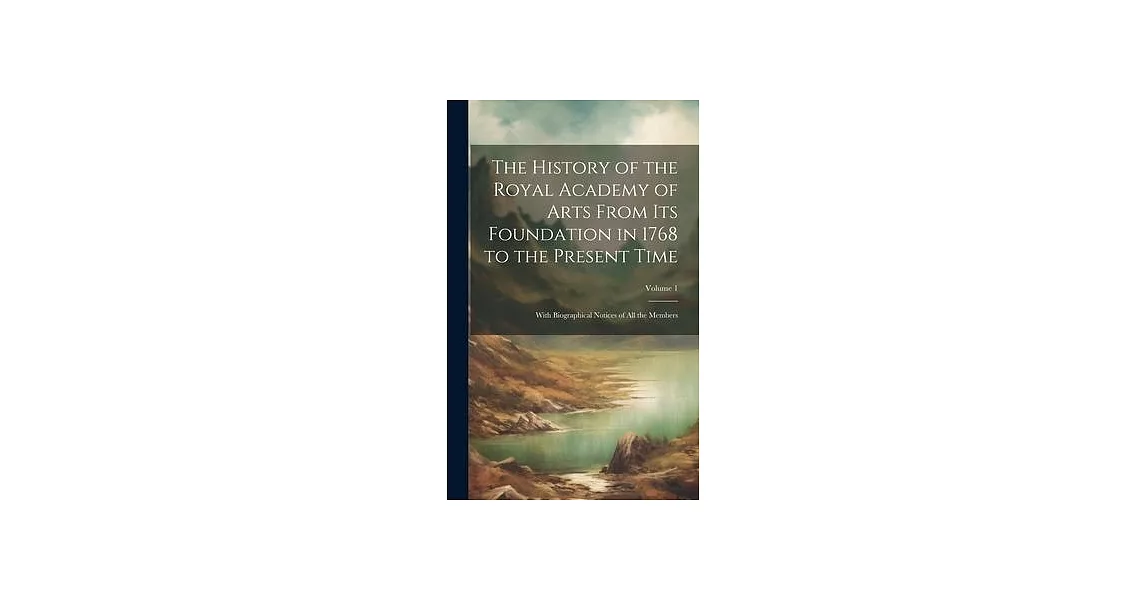 The History of the Royal Academy of Arts From Its Foundation in 1768 to the Present Time: With Biographical Notices of All the Members; Volume 1 | 拾書所