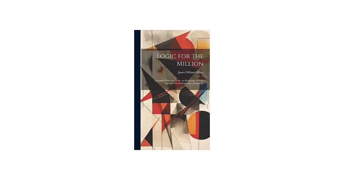 Logic for the Million: A Familiar Exposition of the Art Reasoning. With an Appendix On the Philosophy of Language | 拾書所