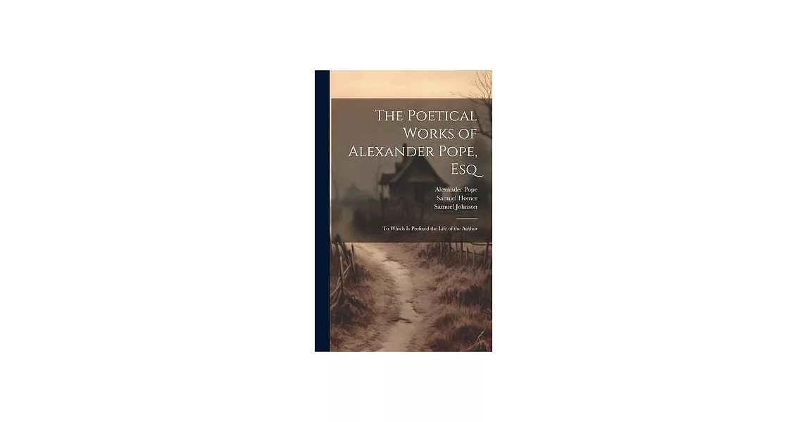 The Poetical Works of Alexander Pope, Esq: To Which Is Prefixed the Life of the Author | 拾書所