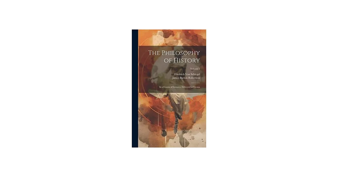 The Philosophy of History: In a Course of Lectures, Delivered at Vienna; Volume 2 | 拾書所