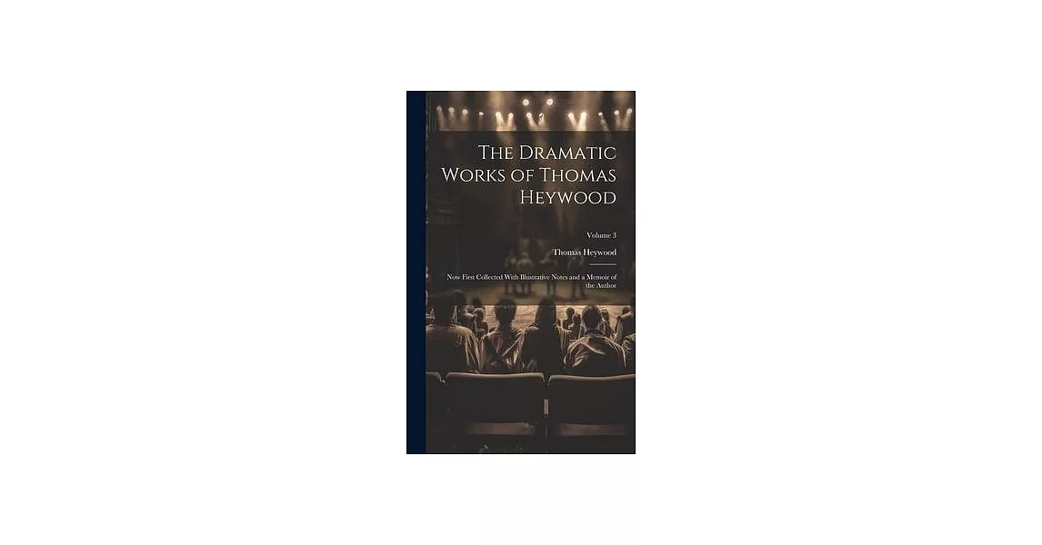 The Dramatic Works of Thomas Heywood: Now First Collected With Illustrative Notes and a Memoir of the Author; Volume 3 | 拾書所