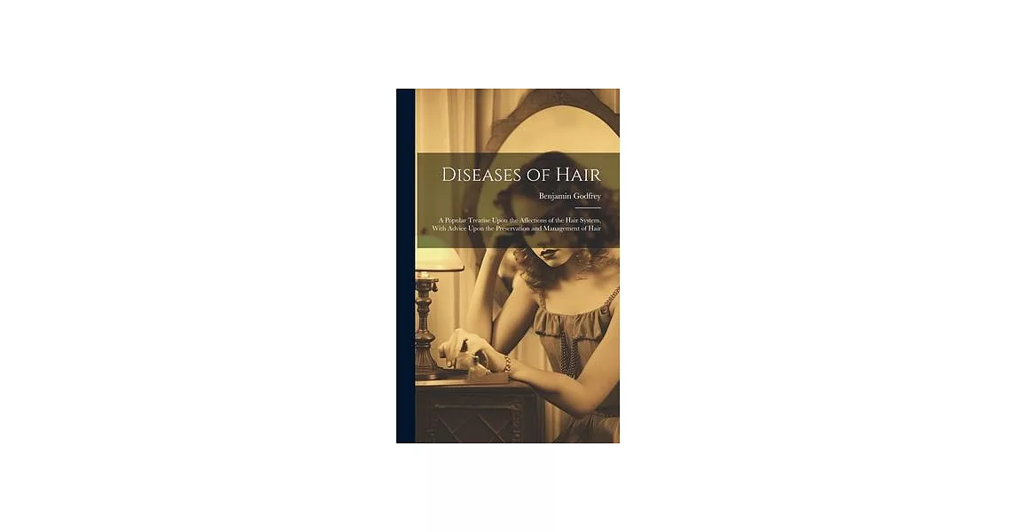 Diseases of Hair: A Popular Treatise Upon the Affections of the Hair System, With Advice Upon the Preservation and Management of Hair | 拾書所