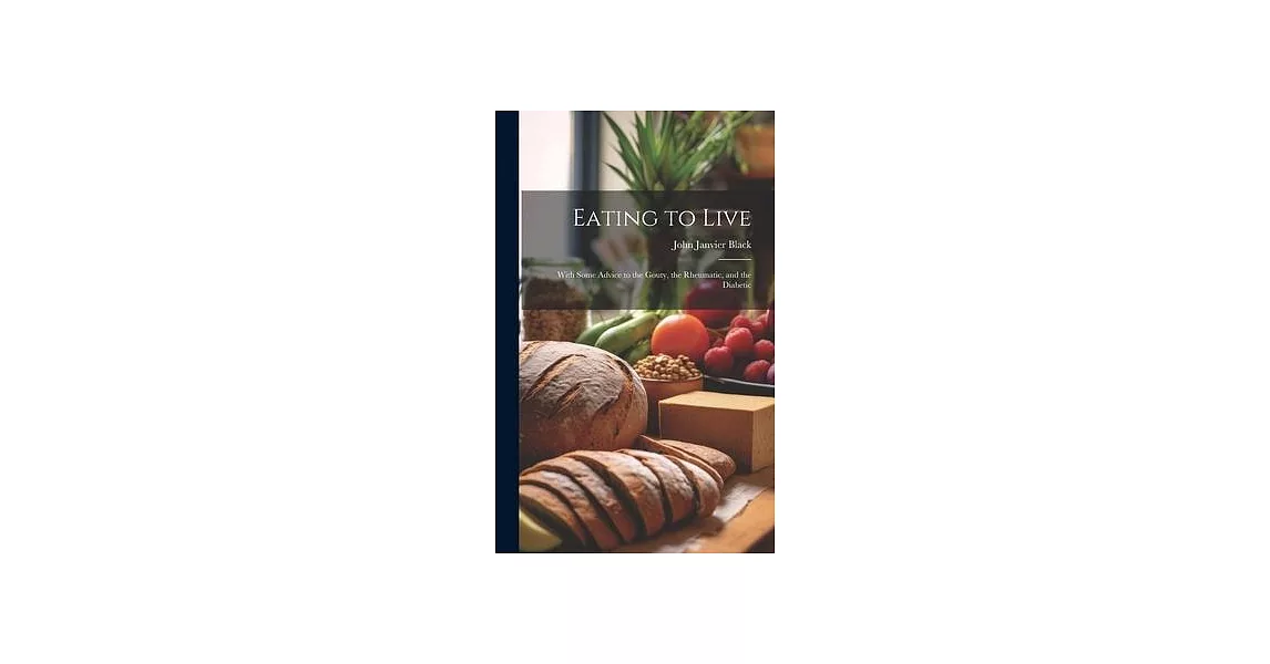 Eating to Live: With Some Advice to the Gouty, the Rheumatic, and the Diabetic | 拾書所