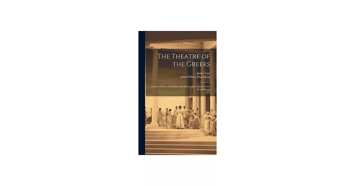 The Theatre of the Greeks: A Series of Papers Relating to the History and Criticism of the Greek Drama | 拾書所
