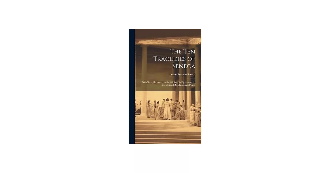 The Ten Tragedies of Seneca: With Notes, Rendered Into English Pose As Equivalently As the Idioms of Both Languages Permit | 拾書所