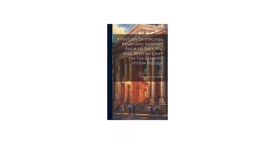 A History of Virginia Banks and Banking Prior to the Civil War, With an Essay on the Banking System Needed | 拾書所