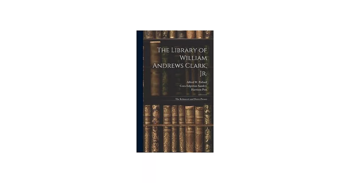 The Library of William Andrews Clark, Jr.: The Kelmscott and Doves Presses | 拾書所