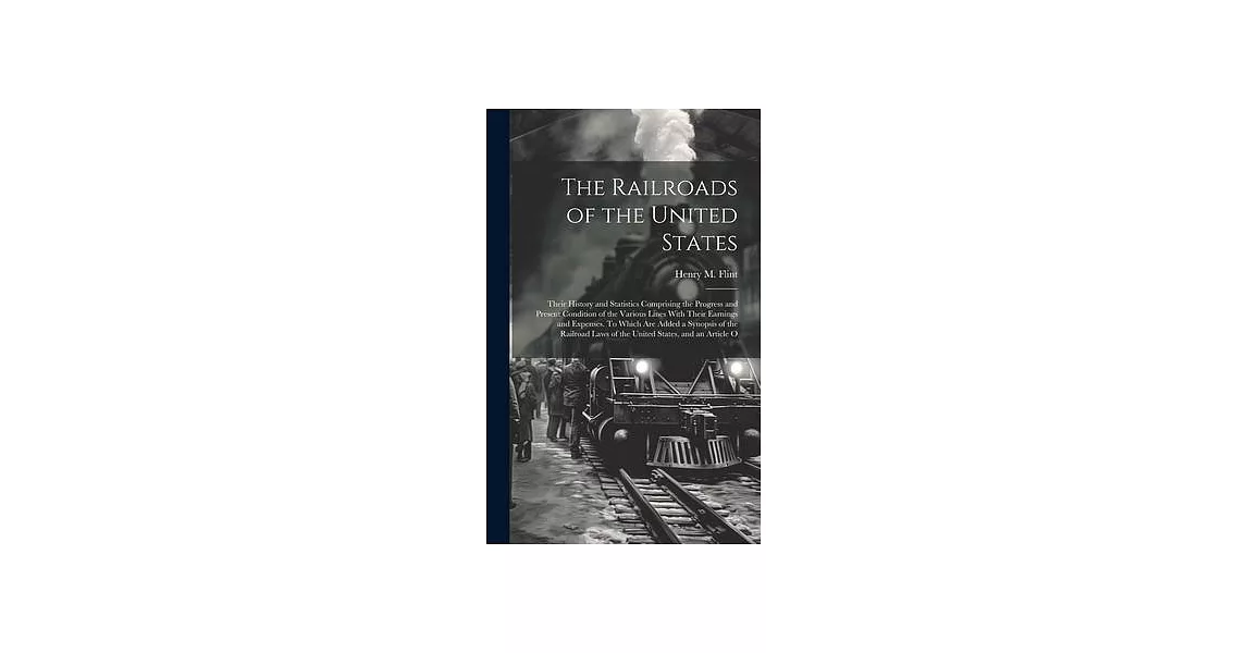 The Railroads of the United States; Their History and Statistics Comprising the Progress and Present Condition of the Various Lines With Their Earning | 拾書所