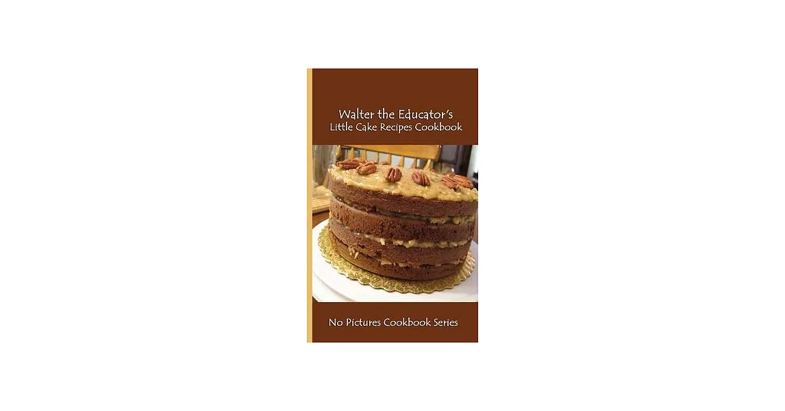 Walter the Educator’s Little Cake Recipes Cookbook: No Pictures Cookbook Series | 拾書所