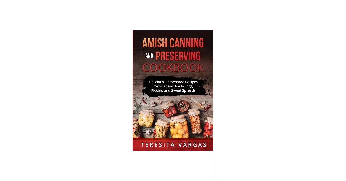 Amish Canning and Preserving COOKBOOK: Delicious Homemade Recipes for Fruit and Pie Fillings, Pickles, and Sweet Spreads | 拾書所