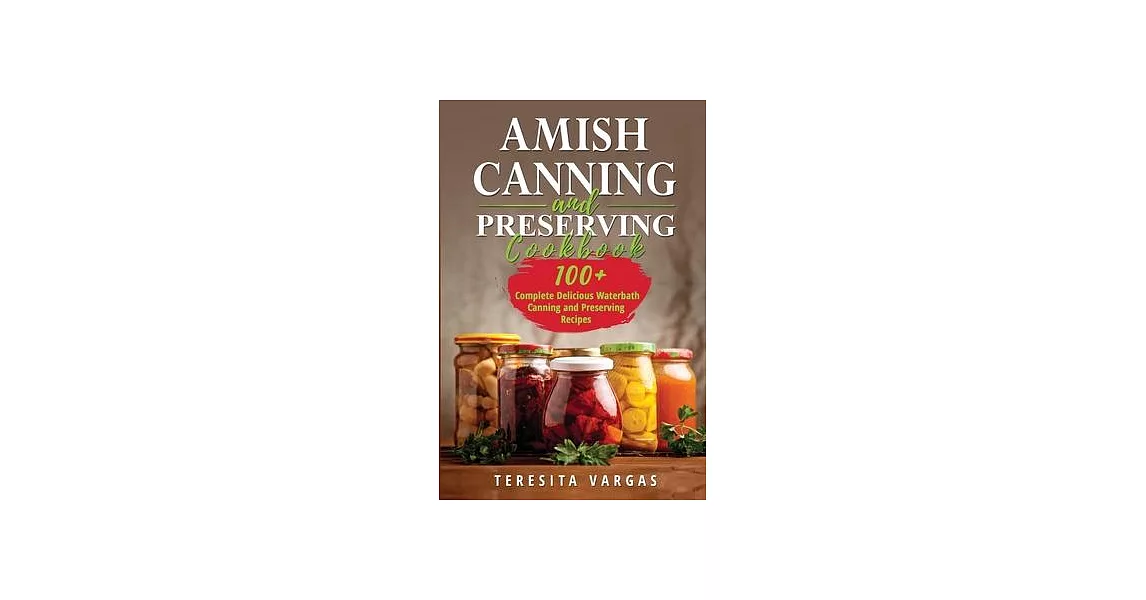Amish Canning and Preserving COOKBOOK: 100+ Complete Delicious Waterbath Canning and Preserving Recipes | 拾書所