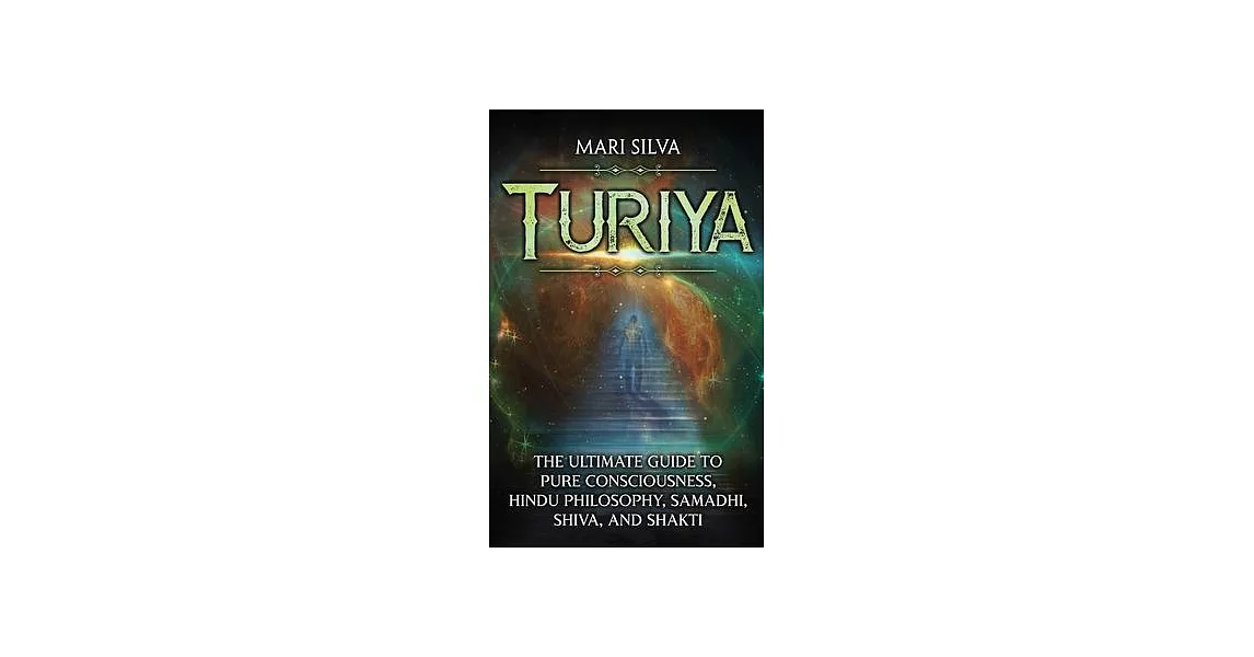 Turiya: The Ultimate Guide to Pure Consciousness, Hindu Philosophy, Samadhi, Shiva, and Shakti | 拾書所