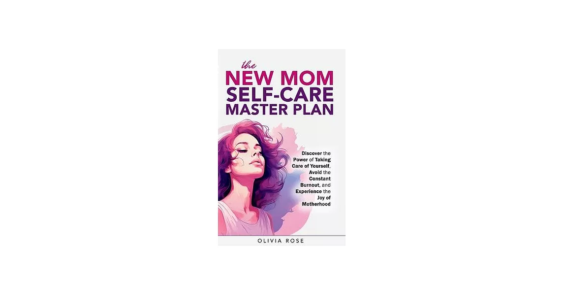 The New Mom Self-Care Master Plan: Discover the Power of Taking Care of Yourself, Avoid the Constant Burnout, and Experience the Joy of Motherhood | 拾書所