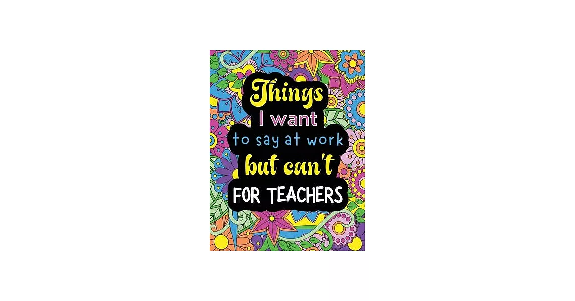 Things I want to say at work but can’t for teachers: Funny coloring book with 50 quote designs that all teachers will relate to! | 拾書所