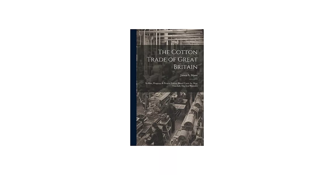 The Cotton Trade of Great Britain: Its Rise, Progress, & Present Extent, Based Upon the Most Carefully Digested Statistics | 拾書所