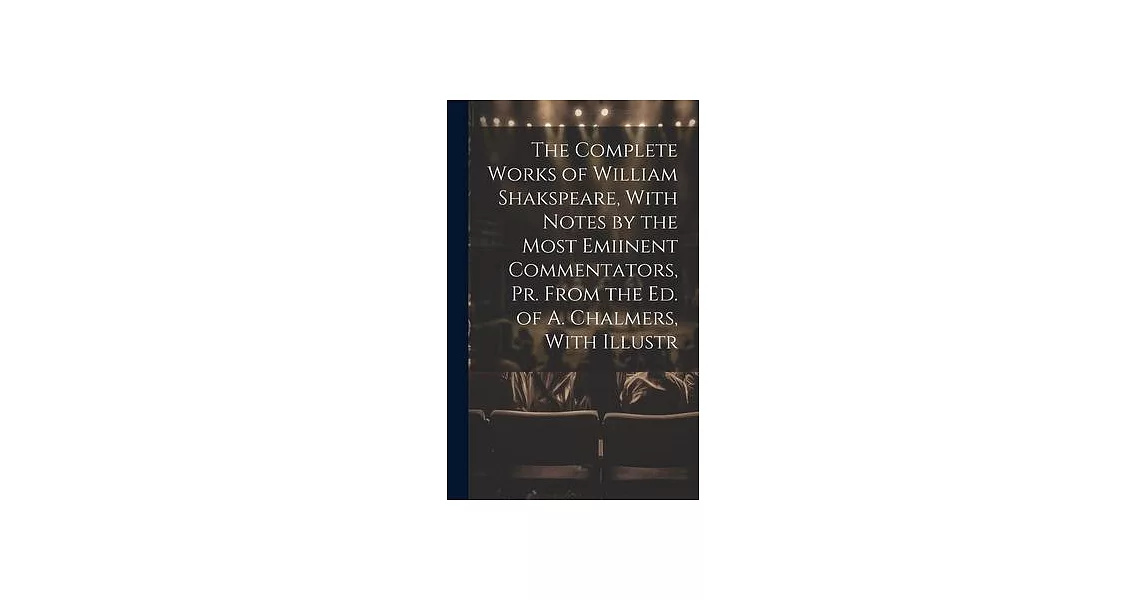 The Complete Works of William Shakspeare, With Notes by the Most Emiinent Commentators, Pr. From the Ed. of A. Chalmers, With Illustr | 拾書所