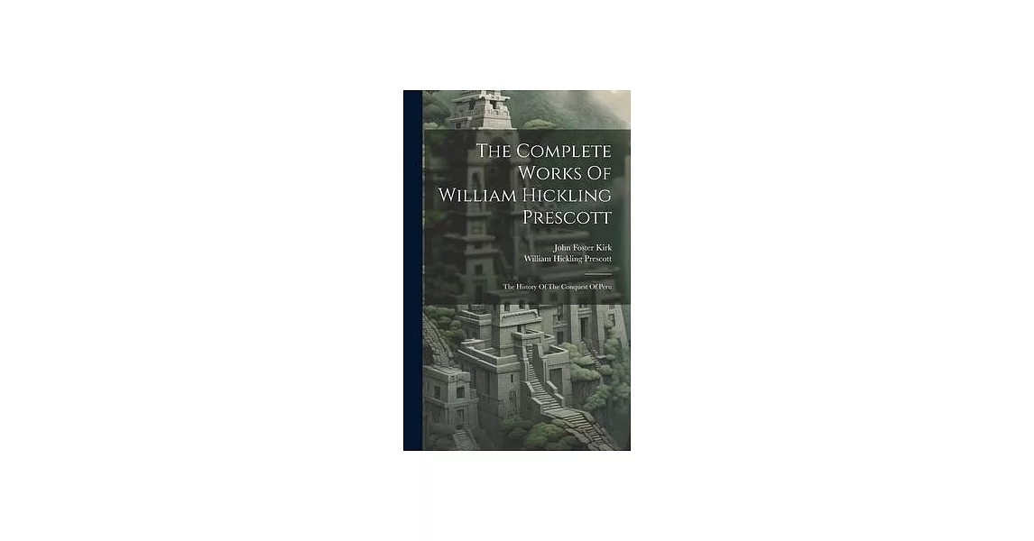 The Complete Works Of William Hickling Prescott: The History Of The Conquest Of Peru | 拾書所