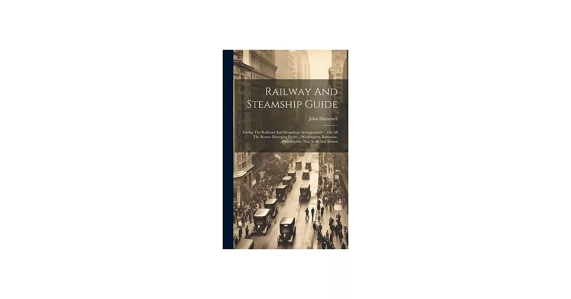 Railway And Steamship Guide: Giving The Railroad And Steamboat Arrangements ... On All The Routes Diverging From ... Washington, Baltimore, Philade | 拾書所