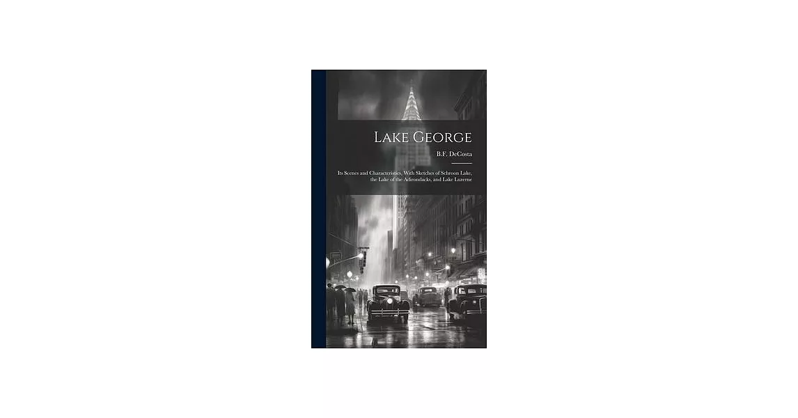 Lake George: Its Scenes and Characteristics, With Sketches of Schroon Lake, the Lake of the Adirondacks, and Lake Luzerne | 拾書所