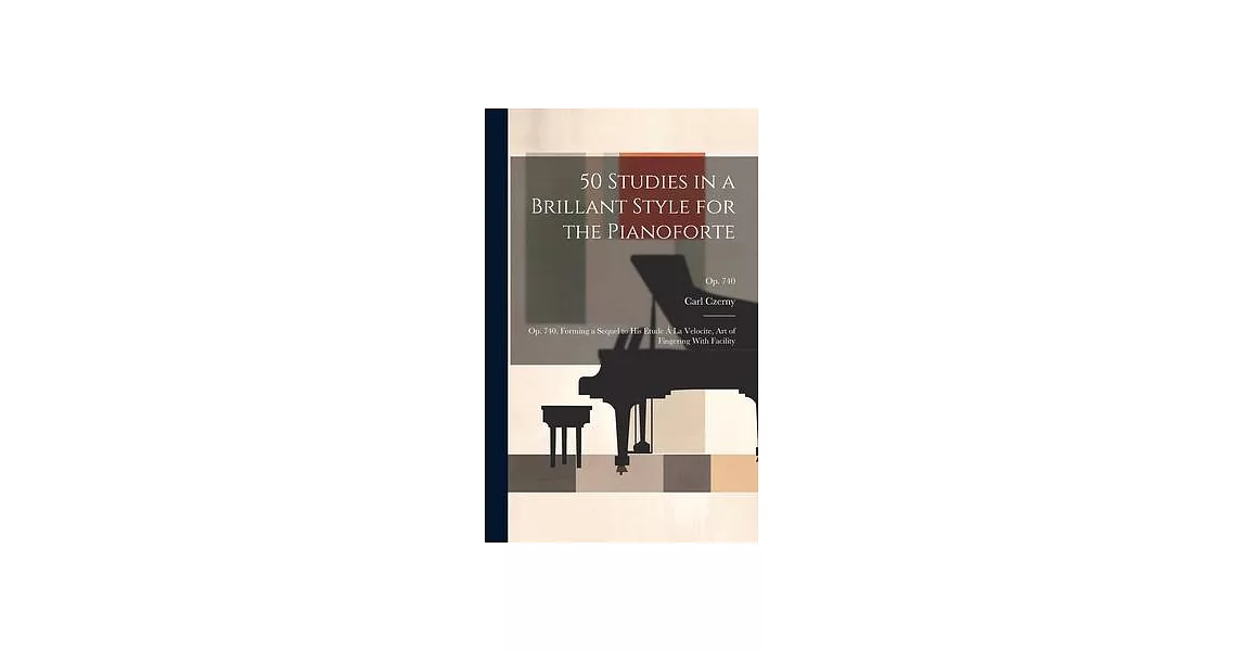 50 Studies in a Brillant Style for the Pianoforte: Op. 740, Forming a Sequel to His Etude Á La Velocite, Art of Fingering With Facility; op. 740 | 拾書所