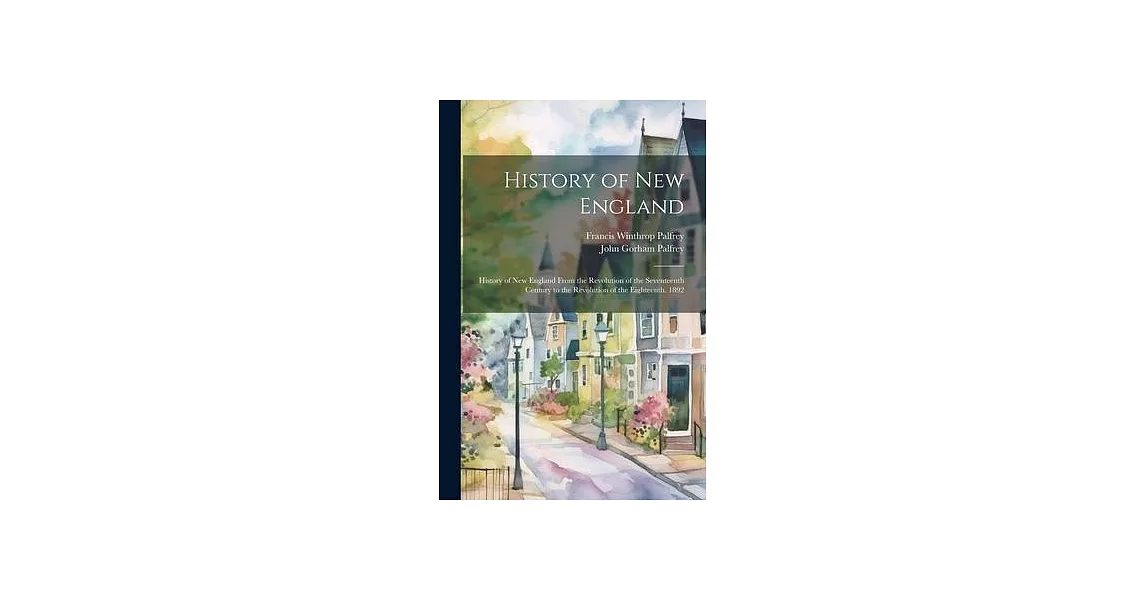 History of New England: History of New England From the Revolution of the Seventeenth Century to the Revolution of the Eighteenth. 1892 | 拾書所