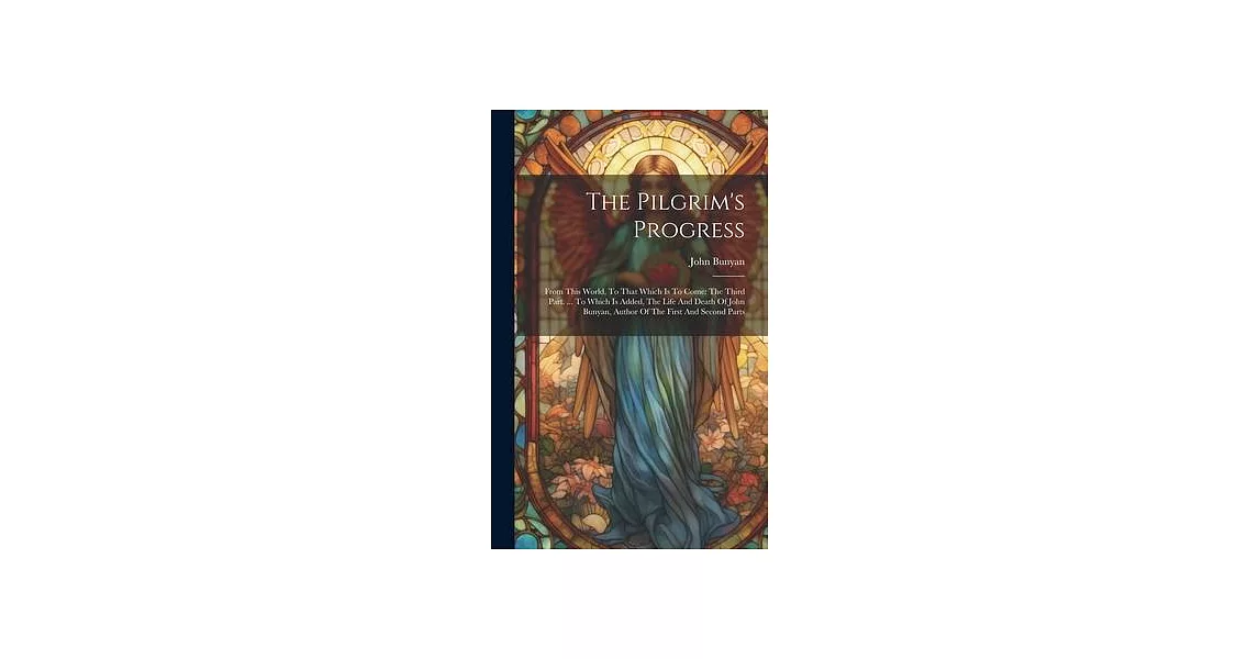 The Pilgrim’s Progress: From This World, To That Which Is To Come: The Third Part. ... To Which Is Added, The Life And Death Of John Bunyan, A | 拾書所