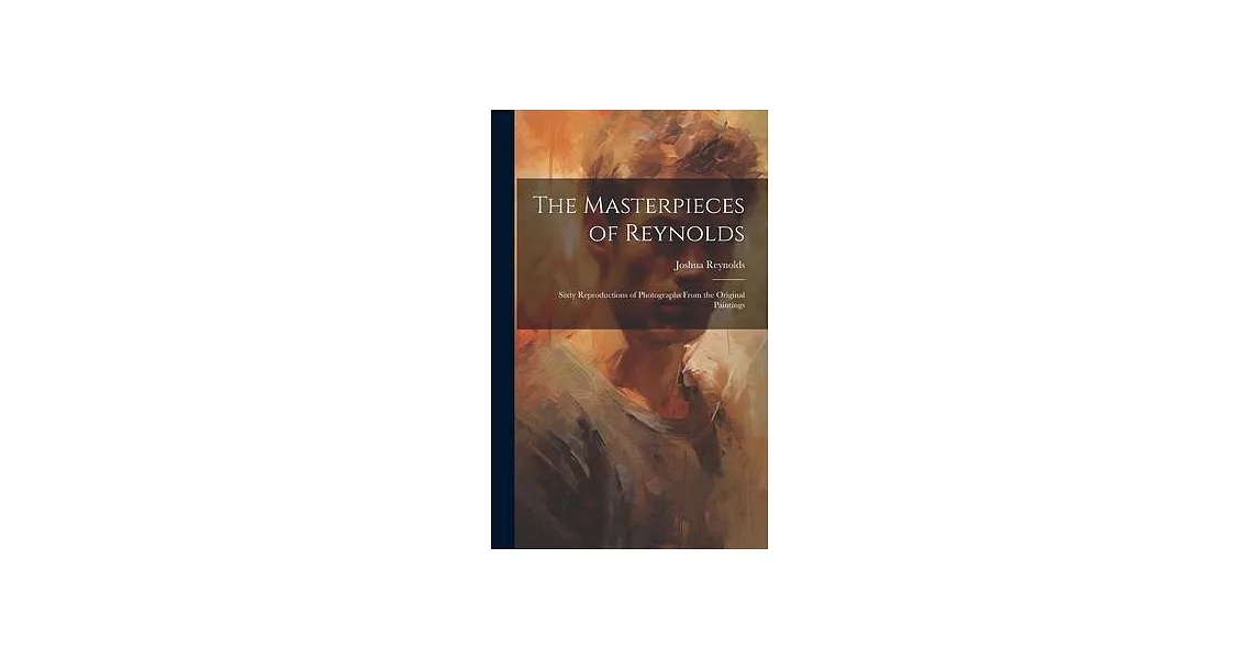 The Masterpieces of Reynolds: Sixty Reproductions of Photographs From the Original Paintings | 拾書所