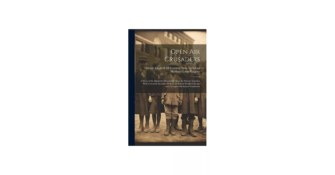 Open Air Crusaders: A Story of the Elizabeth Mccormick Open Air School, Together With a General Account of Open Air School Workin Chicago | 拾書所