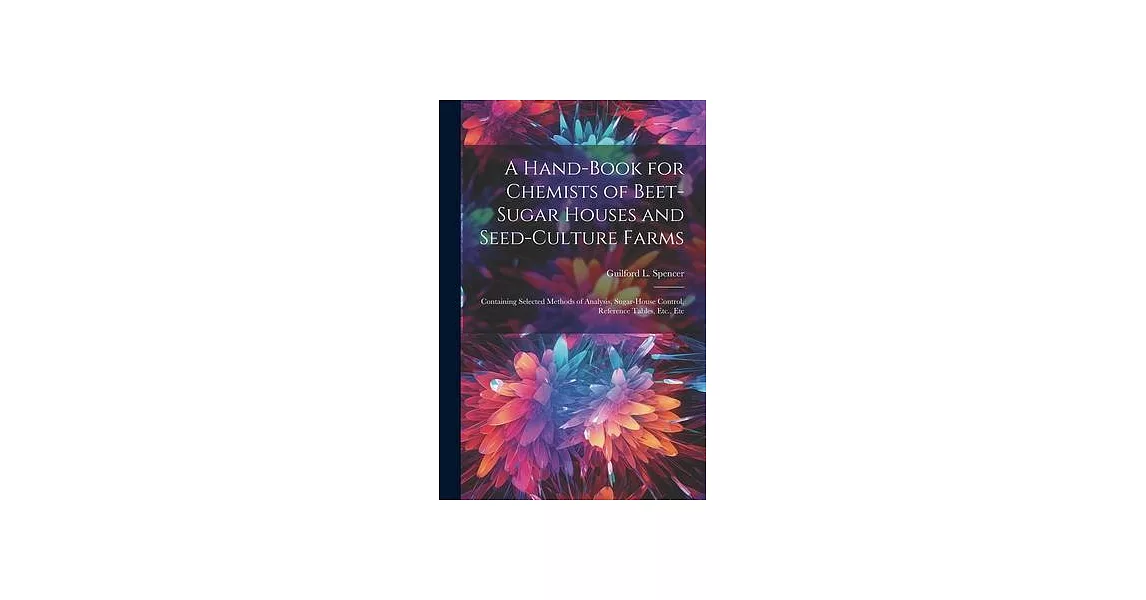 A Hand-Book for Chemists of Beet-Sugar Houses and Seed-Culture Farms: Containing Selected Methods of Analysis, Sugar-House Control, Reference Tables, | 拾書所