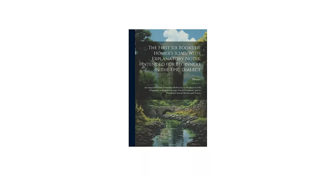 The First Six Books of Homer’s Iliad, With Explanatory Notes, Intended for Beginners in the Epic Dialect: Accompanied With Numerous References to Hadl | 拾書所