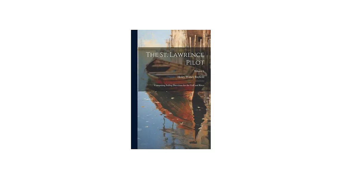 The St. Lawrence Pilot: Comprising Sailing Directions for the Gulf and River; Volume 1 | 拾書所